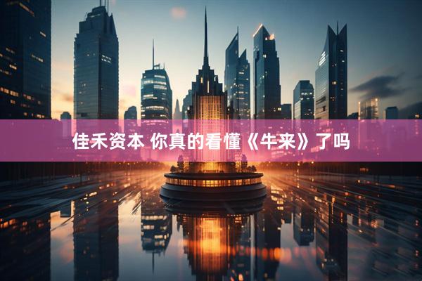 佳禾资本 你真的看懂《牛来》了吗